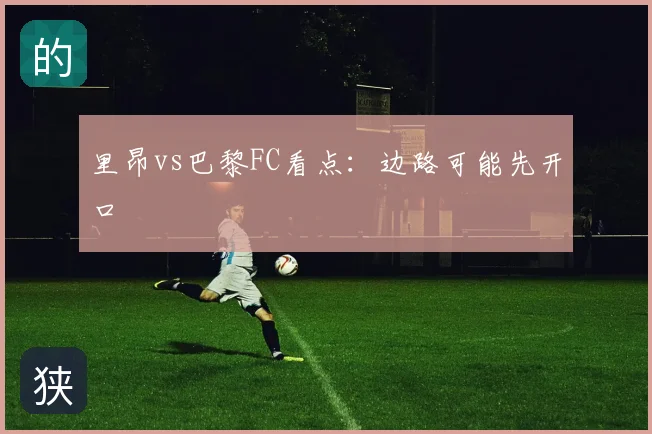 里昂vs巴黎FC看点:边路可能先开口