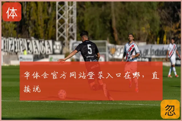 华体会官方网站登录入口在哪，直接说