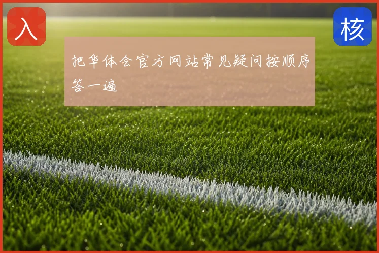 把华体会官方网站常见疑问按顺序答一遍