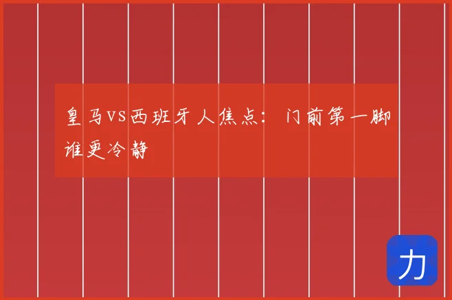 皇马vs西班牙人焦点:门前第一脚谁更冷静