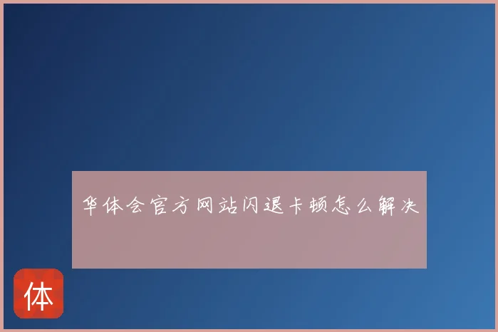 华体会官方网站闪退卡顿怎么解决