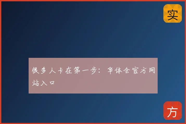 很多人卡在第一步：华体会官方网站入口