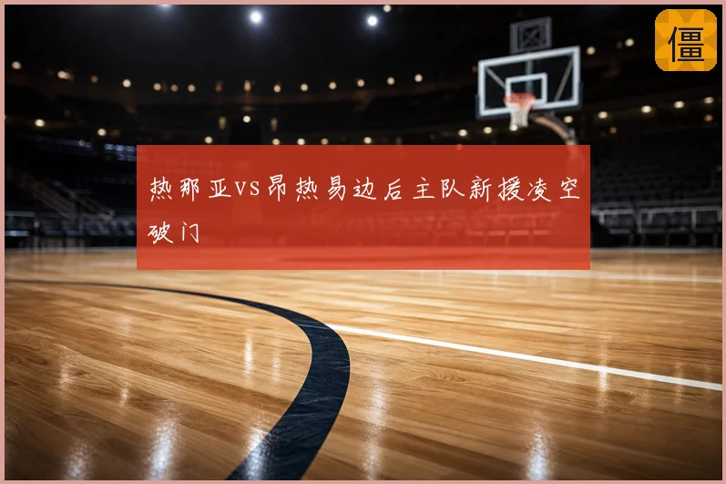 热那亚vs昂热易边后主队新援凌空破门