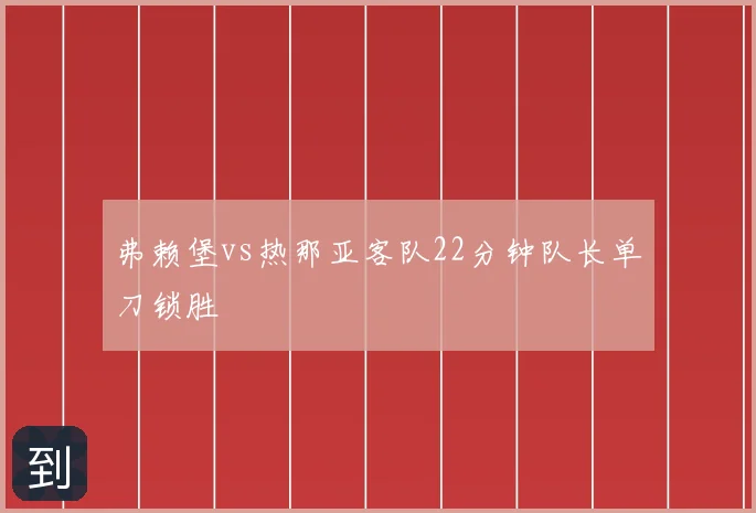 弗赖堡vs热那亚客队22分钟队长单刀锁胜